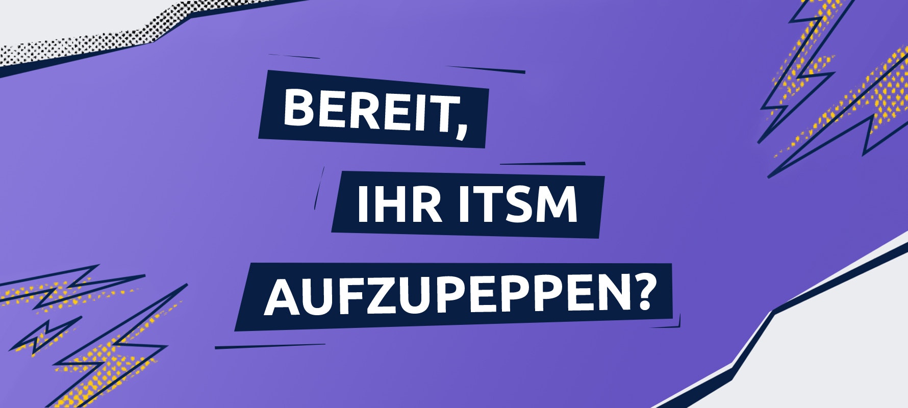 Lila-lastige Grafik, auf der die Frage "Bereit, Ihr ITSM aufzupeppen?" steht.