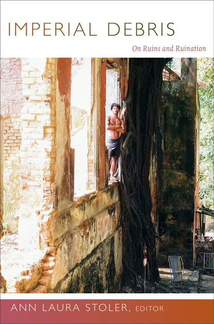 Stoler, Ann Laura - Imperial Debris: On Ruins and Ruination