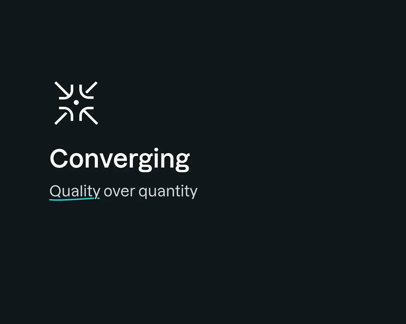 Near black image that shows a white line icon of arrows pointing inwards, a title that says 'Converging' and the text 'Quality over quantity'. The word quality has a turqoise scribbly underline.