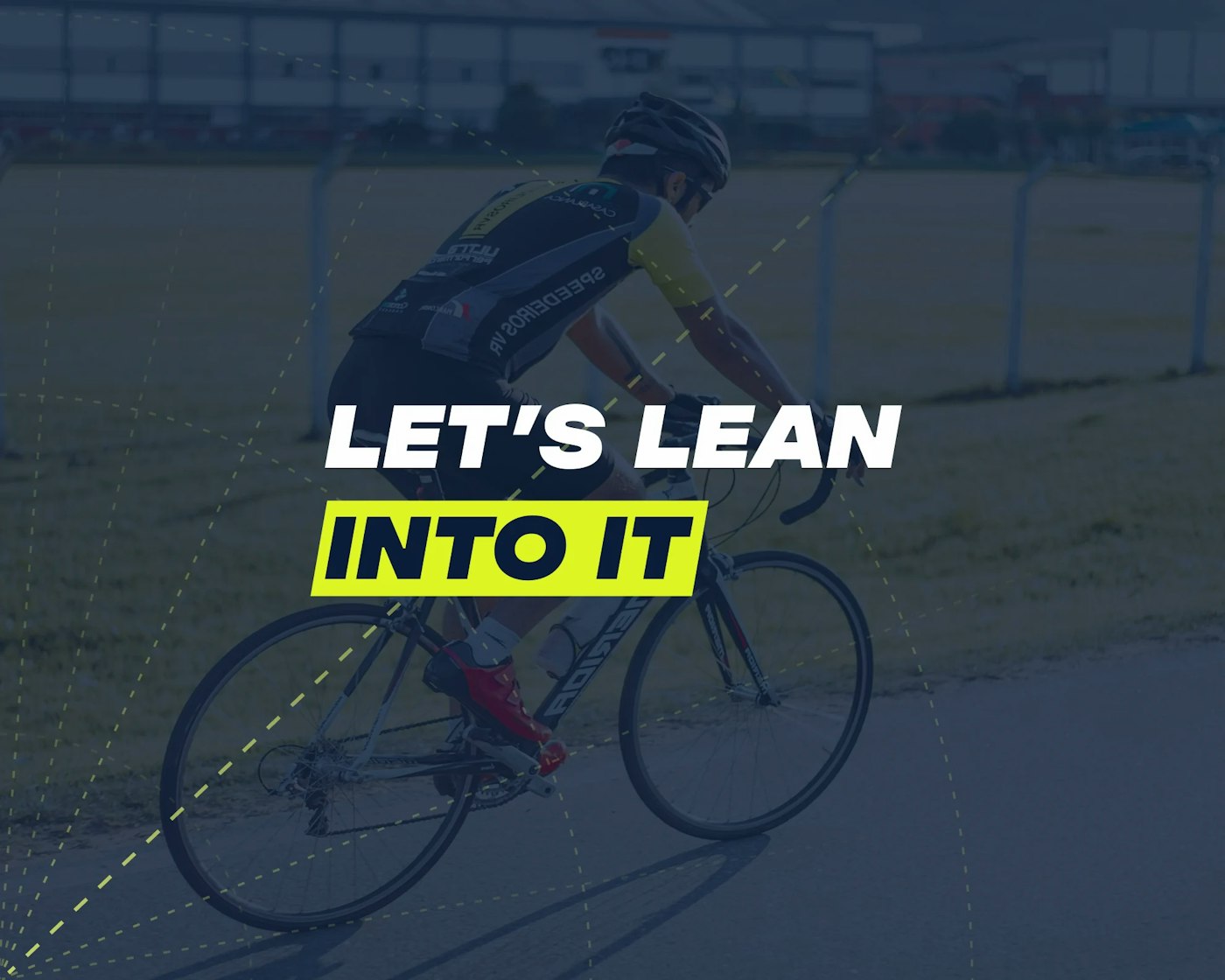Photo of a cyclist with a dark blue overlay on top. On top of the photo overlay are yellow dotted lines in different angled all originating from the same point at the bottom left of the photo. There is text that reads 'Let's lean into it'.