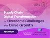 Supply Chain Digital Transformation to Overcome Challenges and Drive Growth Thumbnail