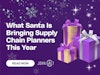 What Santa Is Bringing Supply Chain Planners This Year Thumbnail