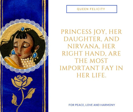 Drawing of Queen Felicity with text "Princess Joy, her daughter, and Nirvana, her right hand, are the most important Fay in her life."