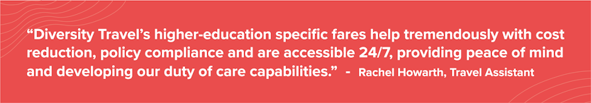 Quote from the University of Salford: Diversity Travel’s higher-education specific fares help tremendously with cost reduction, policy compliance and are accessible 24/7, providing peace of mind and developing our duty of care capabilities.