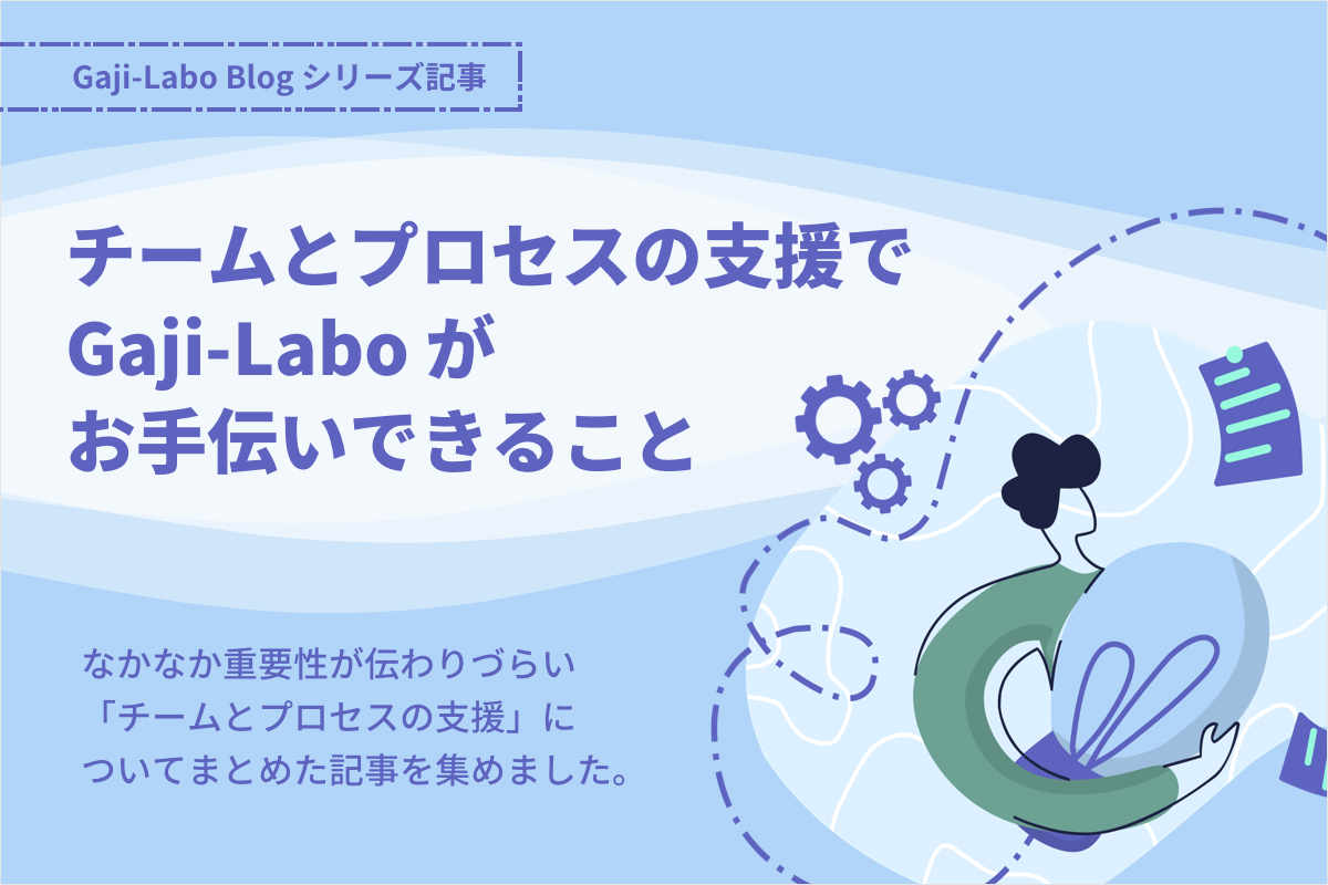 シリーズ「チームとプロセスの支援でGaji-Laboがお手伝いできること」まとめのイメージ画像