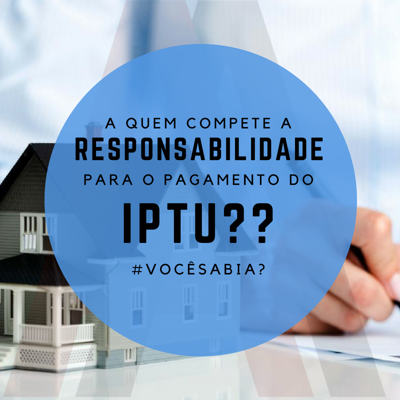 A quem compete a responsabilidade para o pagamento do IPTU??