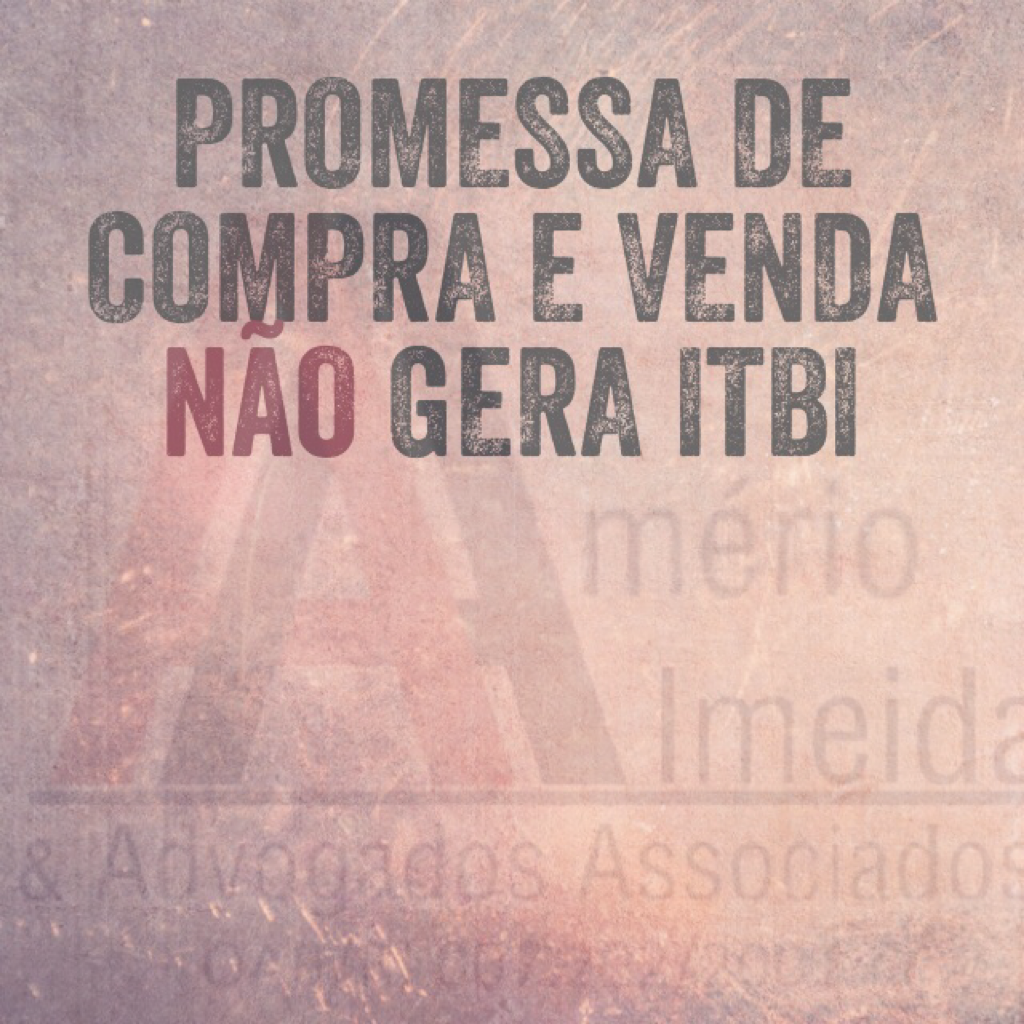 NÃO INCIDE IMPOSTO DE TRANSMISSÃO DE BEM IMÓVEL EM PROMESSA DE COMPRA E VENDA