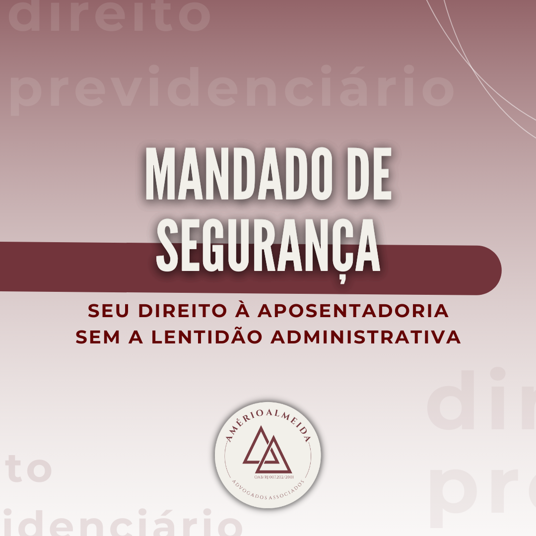 Mandado de Segurança: seu direito à aposentadoria sem a lentidão administrativa