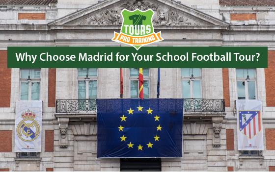 Why Choose Madrid for Your School Football Tour?