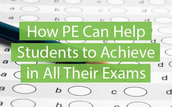 How PE Can Help Students to Achieve in All Their Exams How PE Can Help Students to Achieve in All Their Exams