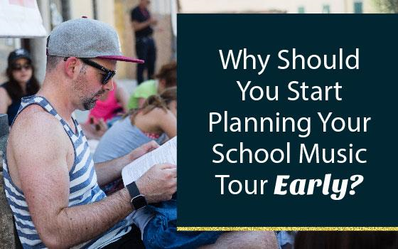 Why Should You Start Planning Your School Music Tour Early? Why Should You Start Planning Your School Music Tour Early?