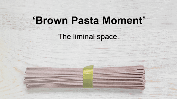 Brown pasta moment - the liminal space