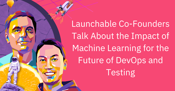 Launchable Co-Founders Talk About the Impact of Machine Learning for the Future of DevOps and Testing 