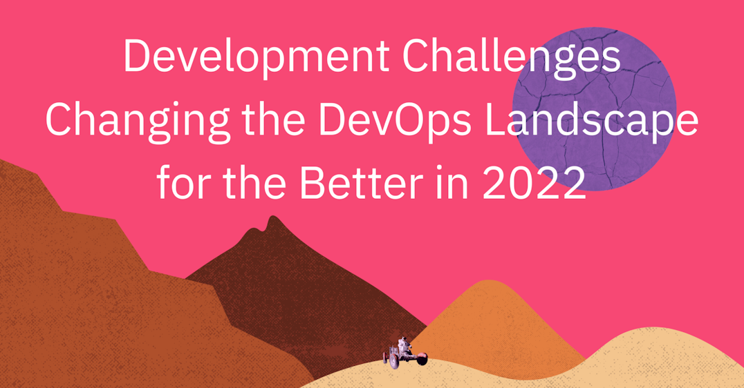 Development Challenges Changing the DevOps Landscape for the Better in 2022