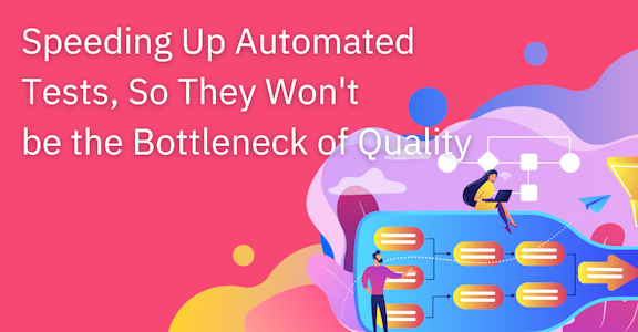 Speeding Up Automated Tests, So They Won't be the Bottleneck of Quality