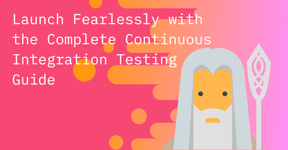 Launch Fearlessly with the Complete Continuous Integration Testing Guide