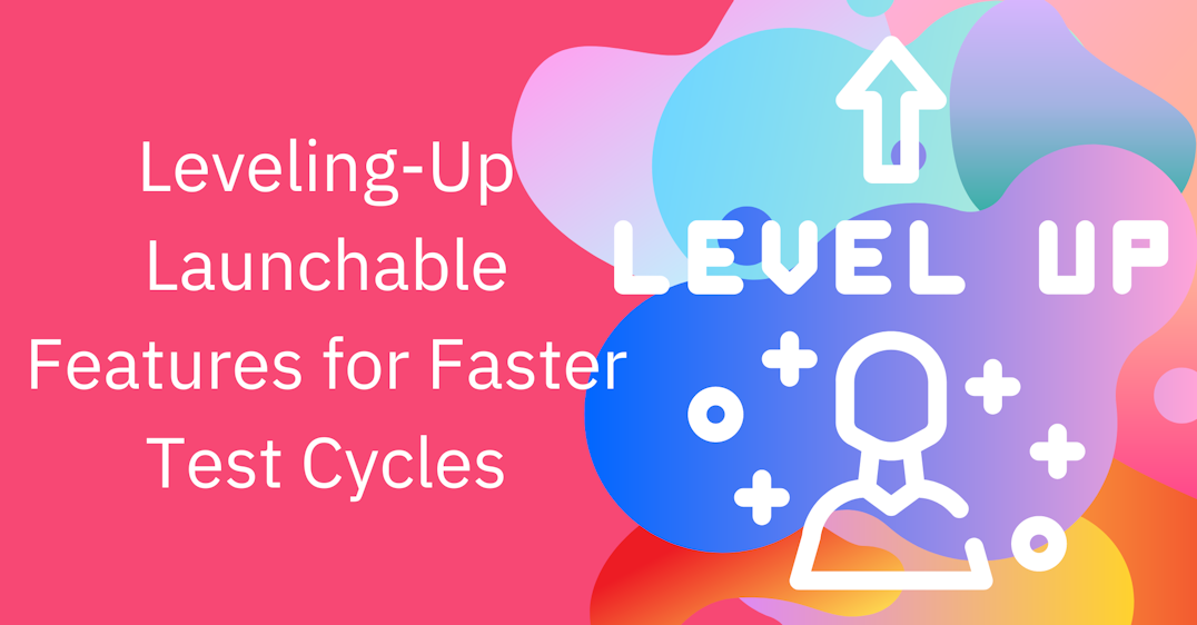 Leveling-Up Launchable Features for Faster Test Cycles