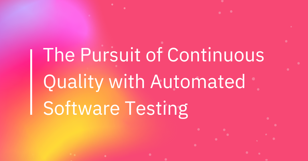 The Pursuit of Continuous Quality with Automated Software Testing