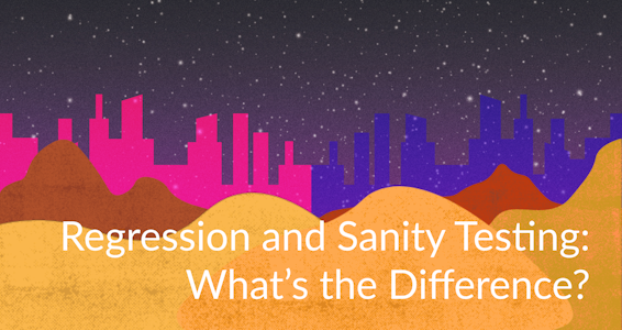 Regression and Sanity Testing: What’s the Difference?