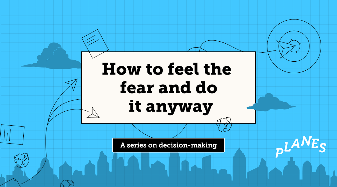 How to feel the fear and do it anyway: A series on decision-making.