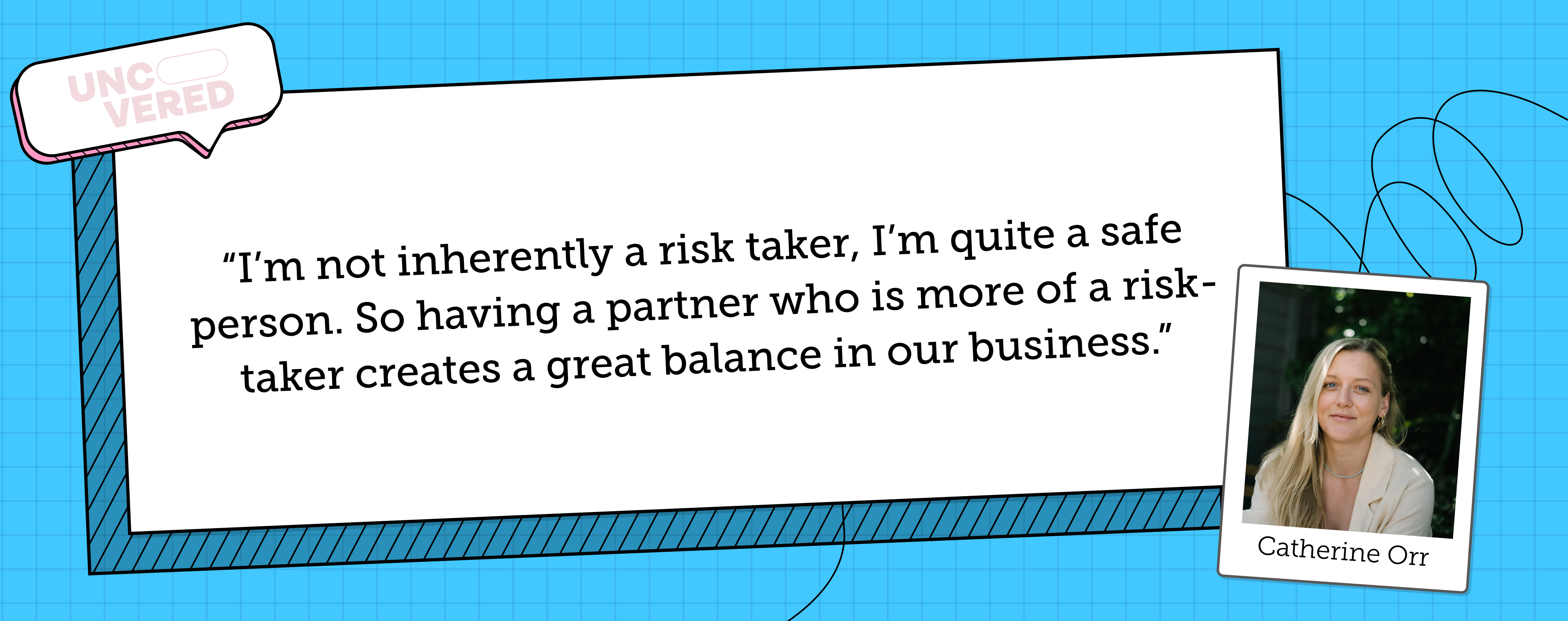 Catherine Orr says "I'm not inherently a risk taker, I'm quite a safe person. So having a partner who is more of a risk-taker creates a great balance in our business"