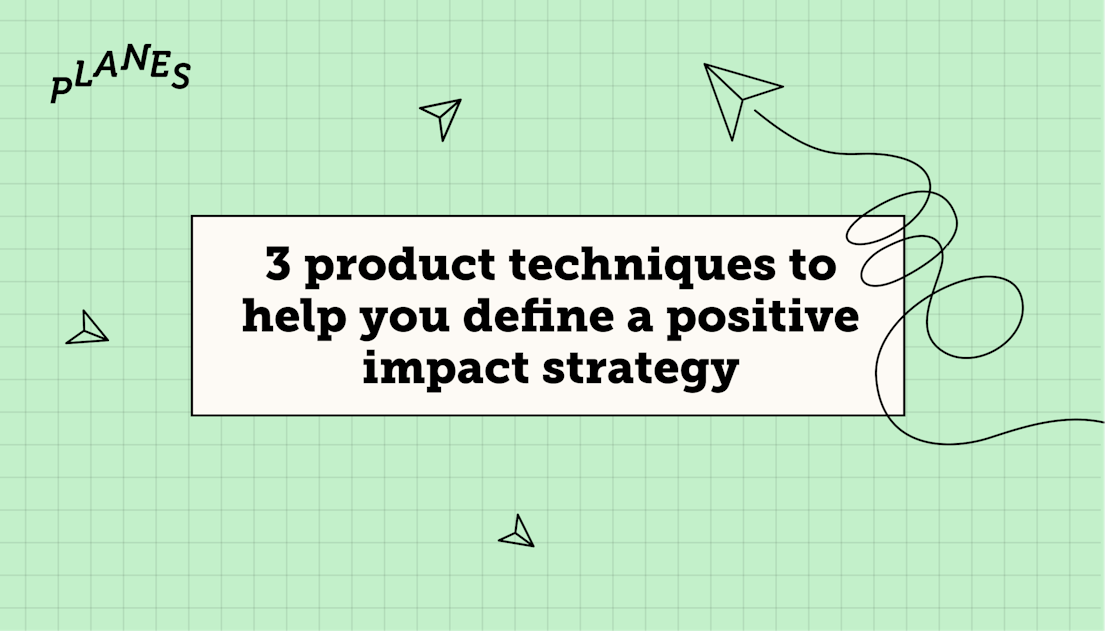 3 product techniques to help you define a positive impact strategy