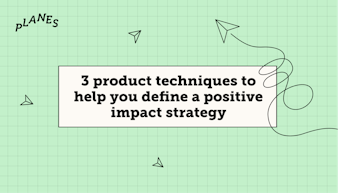 3 product techniques to help you define a positive impact strategy