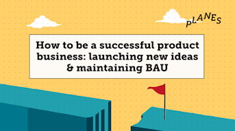 How to be a successful product business: launching new ideas & maintaining BAU