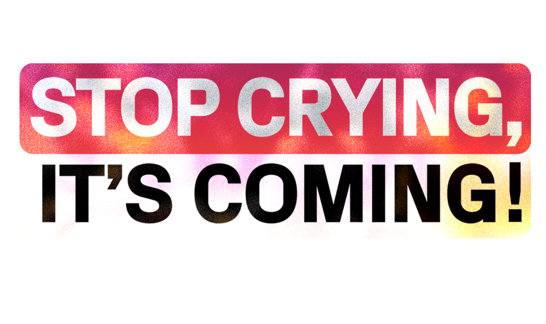 Stop Crying, It’s Coming