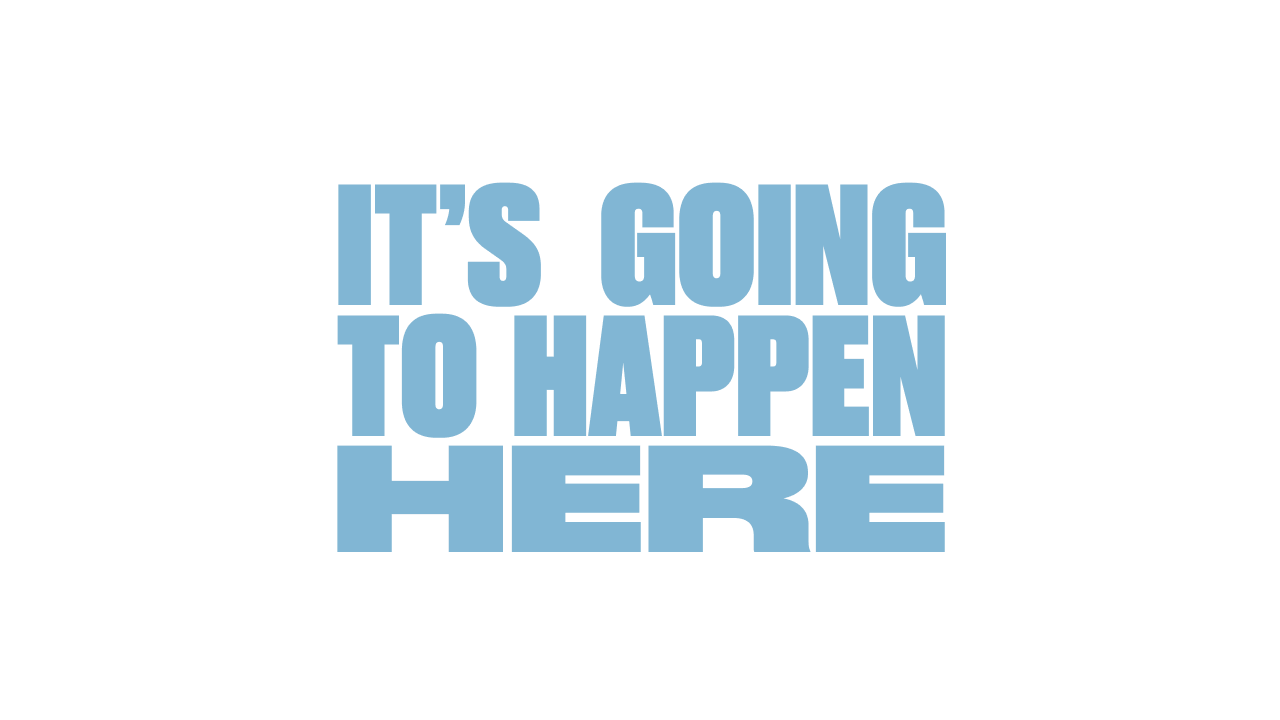 It’s Going To Happen Here
