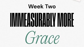 Week Two Immeasurably More Grace