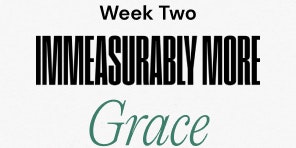 Week Two Immeasurably More Grace
