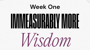 Week One Immeasurably More Wisdom
