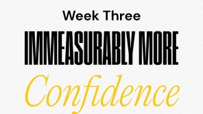 Week Three Immeasurably More Confidence
