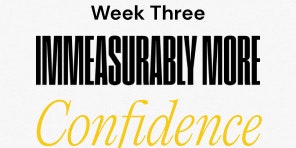 Week Three Immeasurably More Confidence