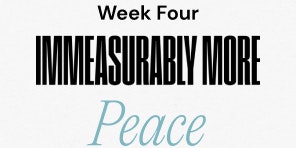 Week Four Immeasurably More Peace