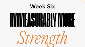 Week Six Immeasurably More Strength