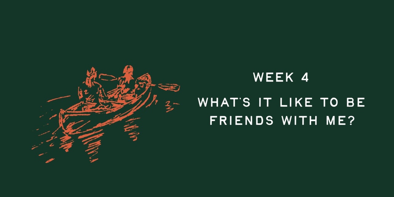 Week 4 - What's it like to be friends with me?