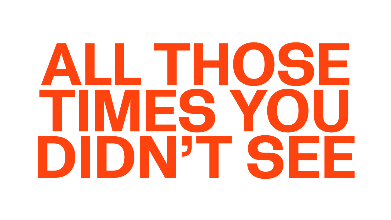 All Those Times You Didn’t See