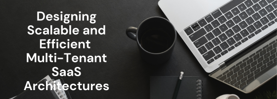 Designing Scalable and Efficient Multi-Tenant SaaS Architectures Designing Scalable and Efficient Multi-Tenant SaaS Architectures