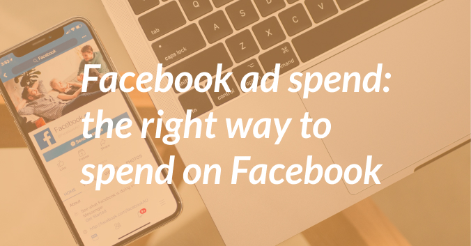 Facebook Ad Spend: The Right Way To Spend On Facebook Ads