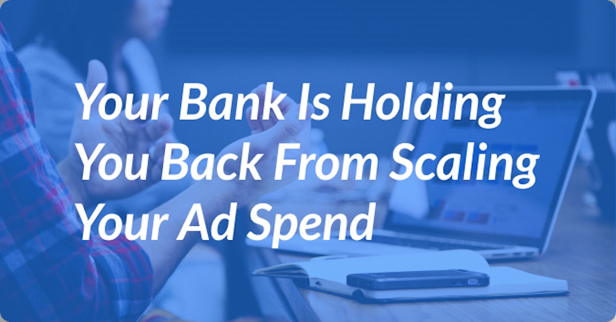 Cover Image for Your Bank Is Holding You Back From Scaling Your Ad Spend