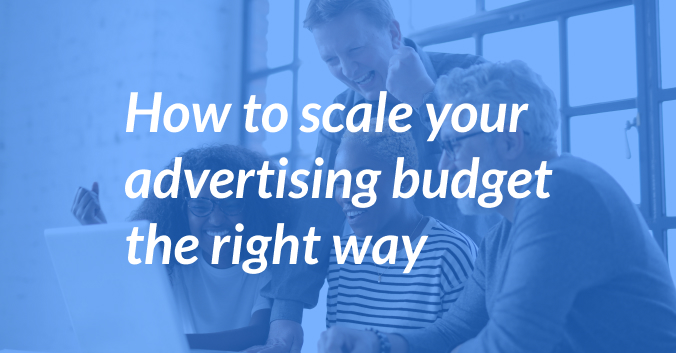 How to Scale Your Advertising Budget the Right Way