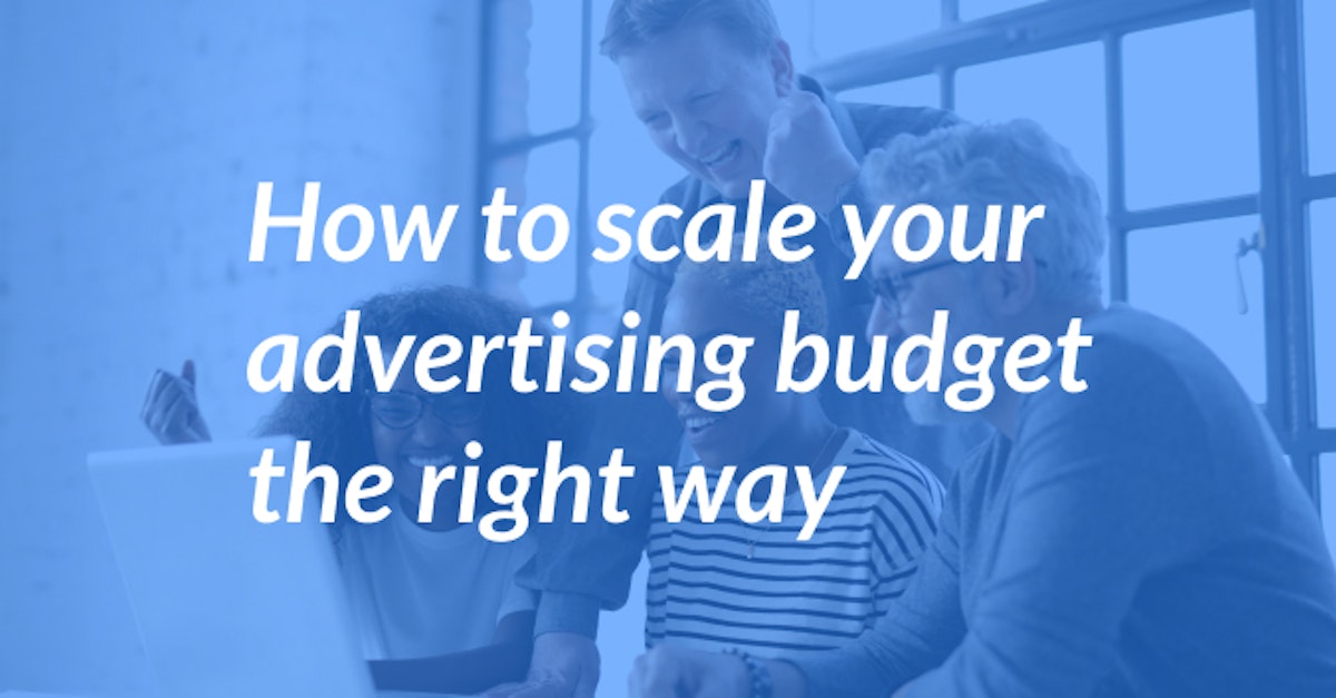 Cover Image for How to Scale Your Advertising Budget the Right Way