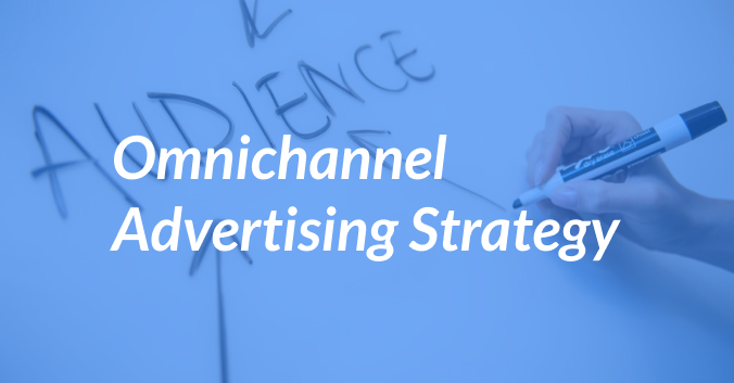Omnichannel Advertising Strategy: What, How, and Why