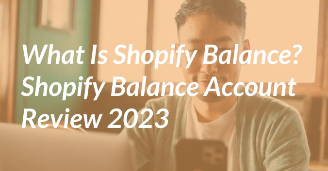 What Is Shopify Balance? Shopify Balance Account Review 2023