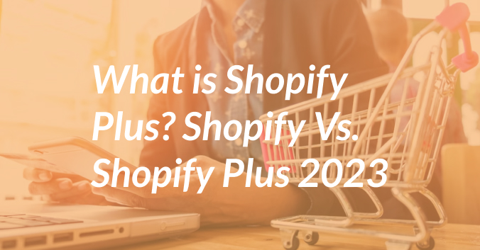 What is Shopify Plus? Shopify Vs. Shopify Plus 2023