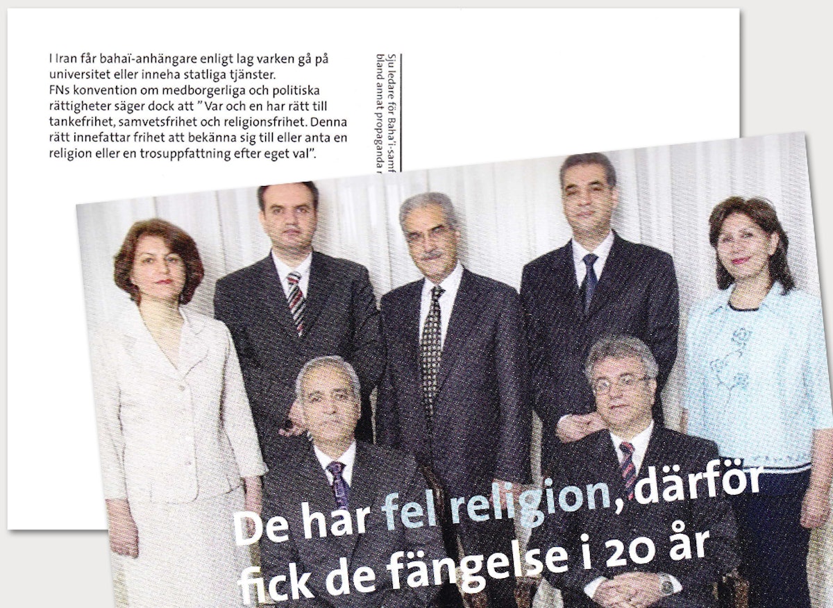A postcard produced by the Swedish Mission Council was distributed recently at the Goteborg Book Fair. "They have the wrong religion, therefore they were sentenced to prison for 20 years," it reads. "In Iran, adherents of the Baha'i Faith can neither, according to the law, attend university nor be employed in government service. Seven leaders of the Baha'i community in Iran were sentenced in June 2010 against their consent to 20 years imprisonment for among other things propaganda against the Islamic Republic."