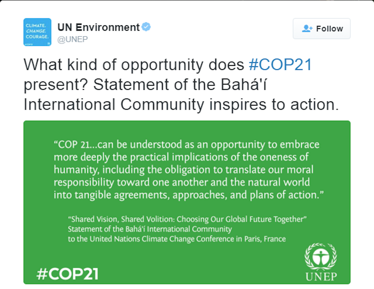 برنامۀ محیط زیست سازمان ملل متّحد (UNEP)، توییتی از بیانیّۀ رسمی جامعۀ جهانی بهائی (BIC) برای اجلاس کنفرانس سازمان ملل متّحد در مورد تغییرات آب و هوایی COP21، با عنوان "چشم انداز مشترک، ارادۀ مشترک: انتخاب آیندۀ جهان با هم‌دیگر" را به اشتراک گذاشت.