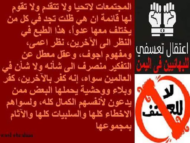 Messages have been circulating on social media calling for freedom for the Baha'is and appealing for the unity and understanding. The messages here are organized from left to right: "A society cannot advance if it continues to see an enemy in those who are different. It is blind prejudice and heresy towards others. It is a savagery committed by some who claim perfection, and see imperfection in others." "The Baha'is of Yemen are unjustly in prison!" "Say no to violence!"